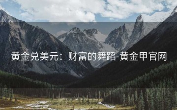 黄金兑美元：财富的舞蹈-黄金甲官网