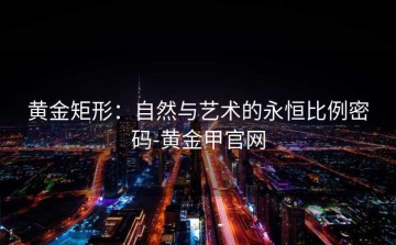 黄金矩形：自然与艺术的永恒比例密码-黄金甲官网