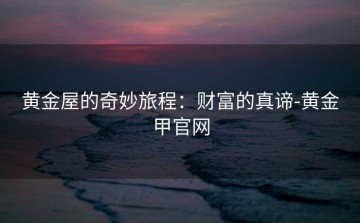 黄金屋的奇妙旅程：财富的真谛-黄金甲官网