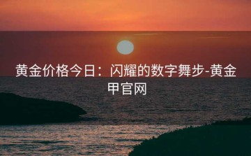 黄金价格今日：闪耀的数字舞步-黄金甲官网