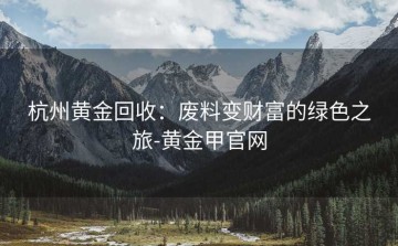 杭州黄金回收：废料变财富的绿色之旅-黄金甲官网