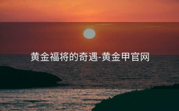 黄金福将的奇遇-黄金甲官网
