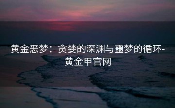 黄金恶梦：贪婪的深渊与噩梦的循环-黄金甲官网