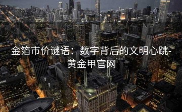 金箔市价谜语：数字背后的文明心跳-黄金甲官网