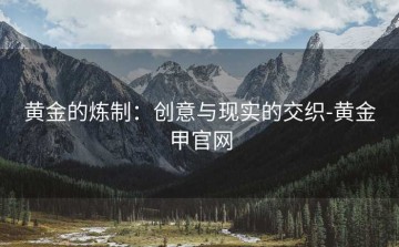 黄金的炼制：创意与现实的交织-黄金甲官网