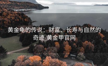 黄金龟的传说：财富、长寿与自然的奇迹-黄金甲官网