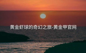 黄金虾球的奇幻之旅-黄金甲官网