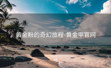 黄金粉的奇幻旅程-黄金甲官网