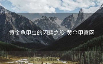 黄金龟甲虫的闪耀之旅-黄金甲官网
