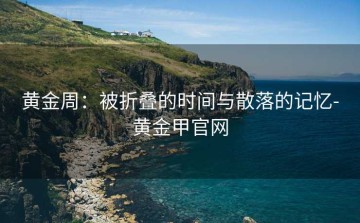 黄金周：被折叠的时间与散落的记忆-黄金甲官网