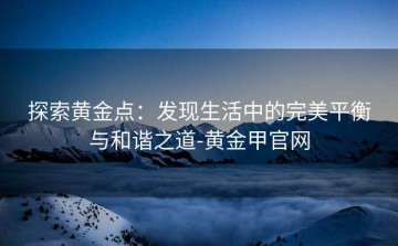 探索黄金点：发现生活中的完美平衡与和谐之道-黄金甲官网