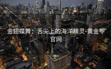 金翅蝶舞：舌尖上的海洋精灵-黄金甲官网