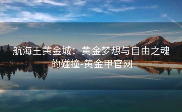 航海王黄金城：黄金梦想与自由之魂的碰撞-黄金甲官网