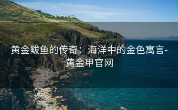黄金鲅鱼的传奇：海洋中的金色寓言-黄金甲官网