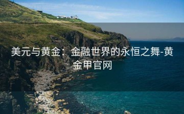 美元与黄金：金融世界的永恒之舞-黄金甲官网