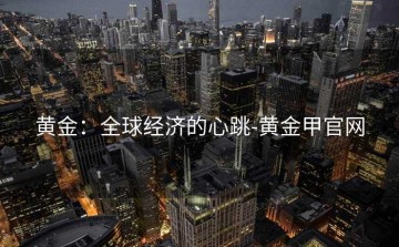 黄金：全球经济的心跳-黄金甲官网