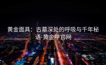 黄金面具：古墓深处的呼吸与千年秘语-黄金甲官网