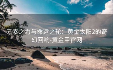 元素之力与命运之轮：黄金太阳2的奇幻回响-黄金甲官网