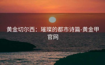 黄金切尔西：璀璨的都市诗篇-黄金甲官网