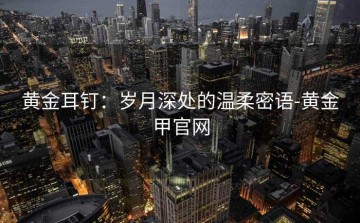 黄金耳钉：岁月深处的温柔密语-黄金甲官网