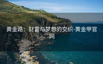 黄金路：财富与梦想的交织-黄金甲官网