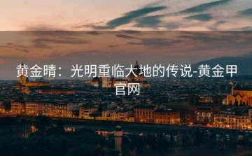 黄金晴：光明重临大地的传说-黄金甲官网