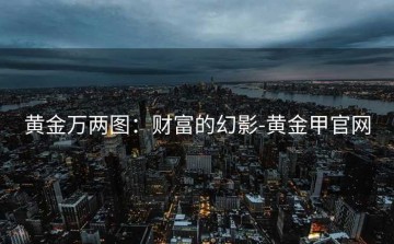 黄金万两图：财富的幻影-黄金甲官网