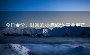 今日金价：财富的脉搏跳动-黄金甲官网
