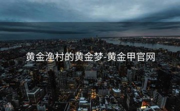 黄金渔村的黄金梦-黄金甲官网