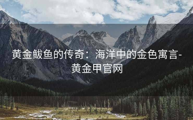 黄金鲅鱼的传奇：海洋中的金色寓言-黄金甲官网