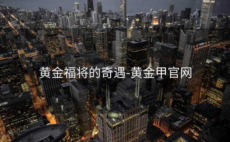 黄金福将的奇遇-黄金甲官网