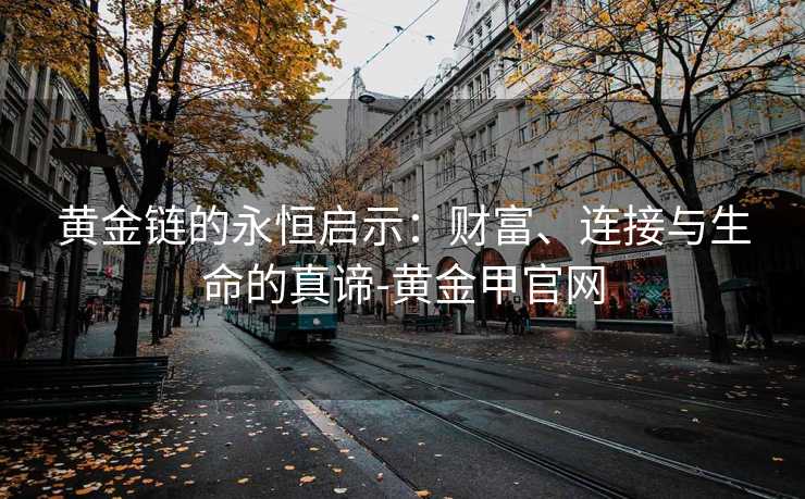 黄金链的永恒启示：财富、连接与生命的真谛-黄金甲官网