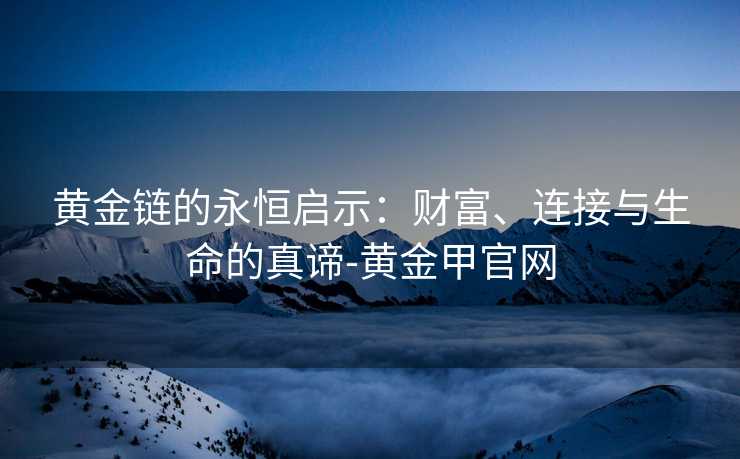 黄金链的永恒启示：财富、连接与生命的真谛-黄金甲官网