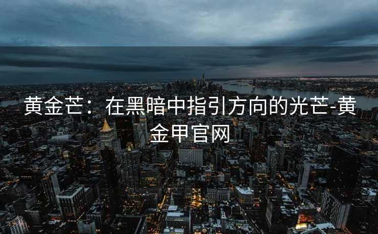 黄金芒：在黑暗中指引方向的光芒-黄金甲官网