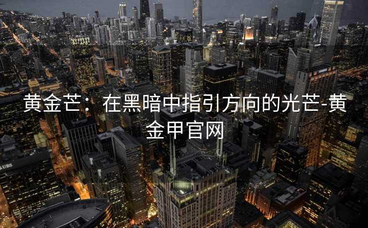 黄金芒：在黑暗中指引方向的光芒-黄金甲官网