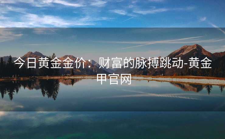 今日黄金金价：财富的脉搏跳动-黄金甲官网