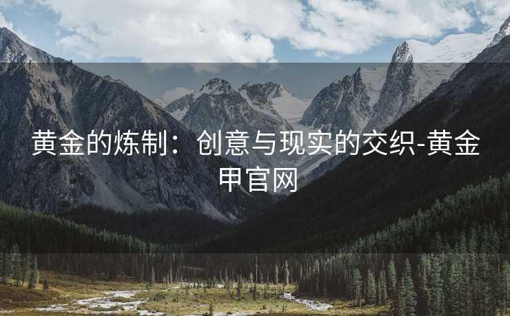 黄金的炼制：创意与现实的交织-黄金甲官网