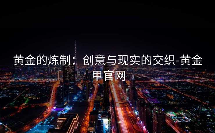黄金的炼制：创意与现实的交织-黄金甲官网