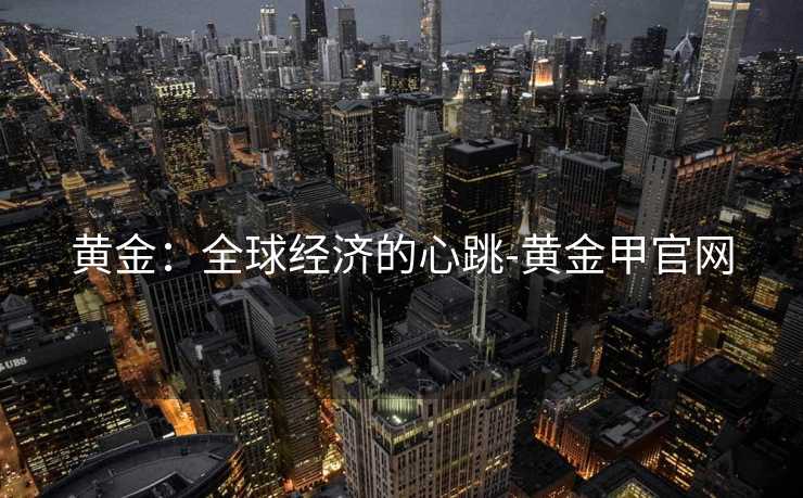 黄金：全球经济的心跳-黄金甲官网