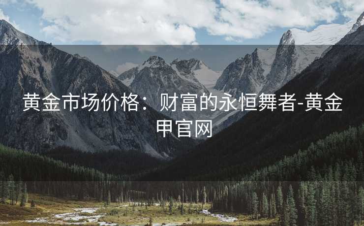 黄金市场价格：财富的永恒舞者-黄金甲官网