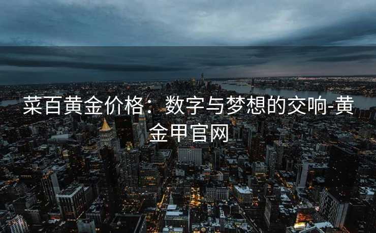 菜百黄金价格：数字与梦想的交响-黄金甲官网