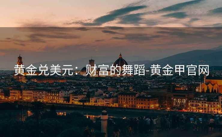 黄金兑美元：财富的舞蹈-黄金甲官网
