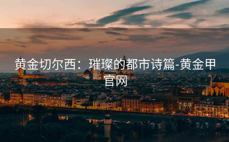 黄金切尔西：璀璨的都市诗篇-黄金甲官网