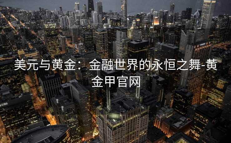 美元与黄金：金融世界的永恒之舞-黄金甲官网