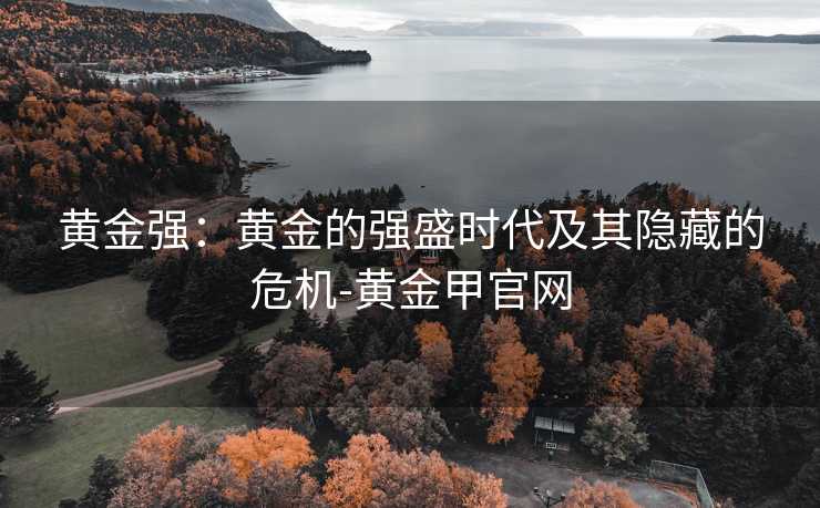 黄金强：黄金的强盛时代及其隐藏的危机-黄金甲官网