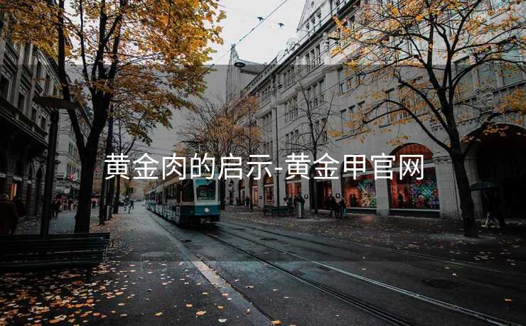 黄金肉的启示-黄金甲官网
