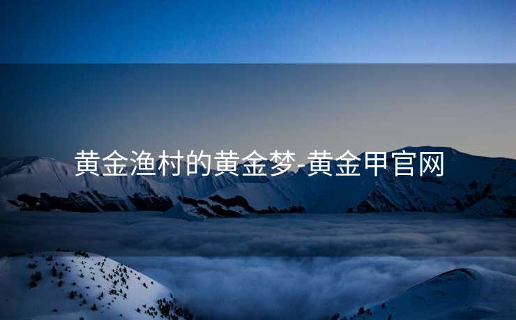 黄金渔村的黄金梦-黄金甲官网