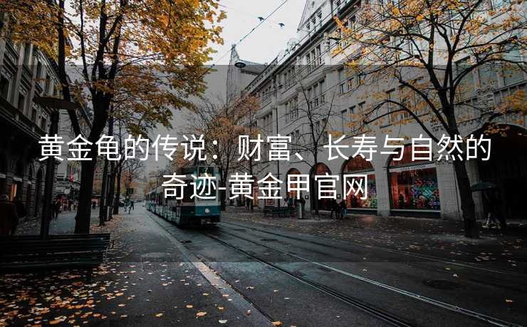 黄金龟的传说：财富、长寿与自然的奇迹-黄金甲官网
