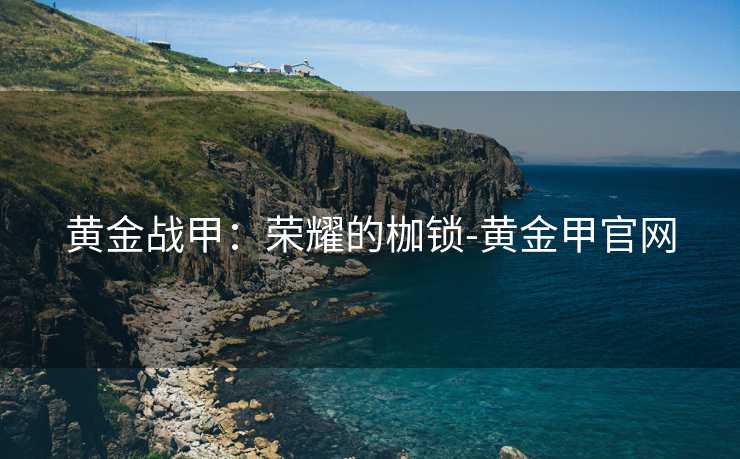 黄金战甲：荣耀的枷锁-黄金甲官网