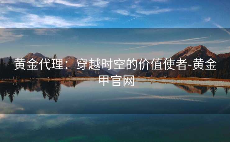 黄金代理：穿越时空的价值使者-黄金甲官网